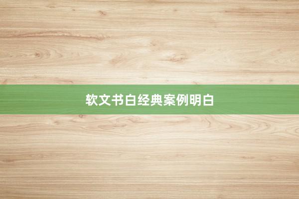 软文书白经典案例明白