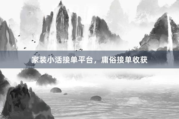 家装小活接单平台，庸俗接单收获