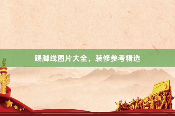 踢脚线图片大全，装修参考精选