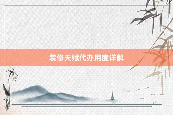 装修天赋代办用度详解