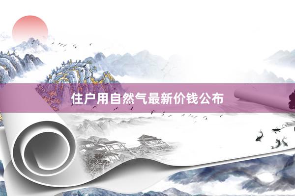 住户用自然气最新价钱公布