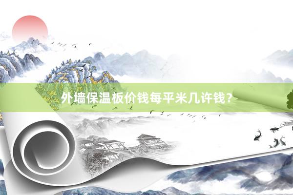 外墙保温板价钱每平米几许钱？