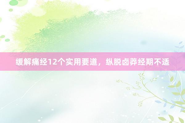 缓解痛经12个实用要道，纵脱卤莽经期不适
