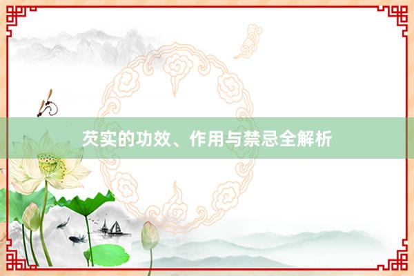 芡实的功效、作用与禁忌全解析