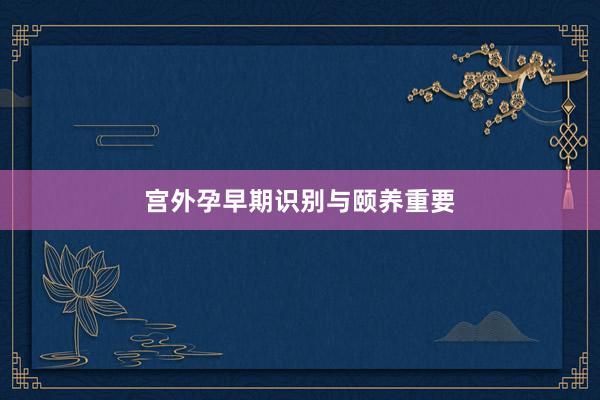 宫外孕早期识别与颐养重要