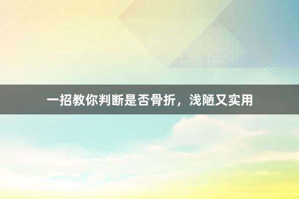 一招教你判断是否骨折，浅陋又实用