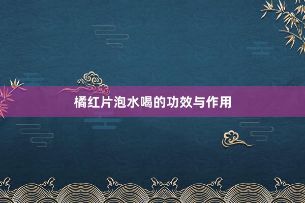 橘红片泡水喝的功效与作用