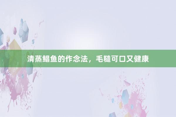 清蒸鲳鱼的作念法，毛糙可口又健康