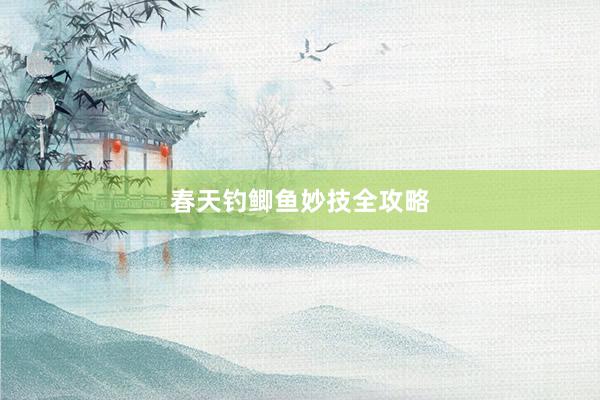 春天钓鲫鱼妙技全攻略