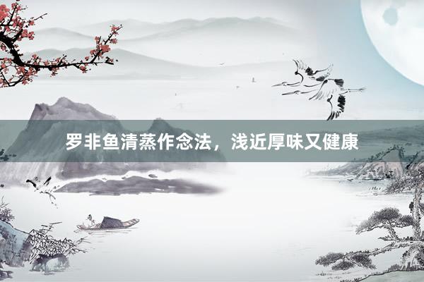 罗非鱼清蒸作念法，浅近厚味又健康