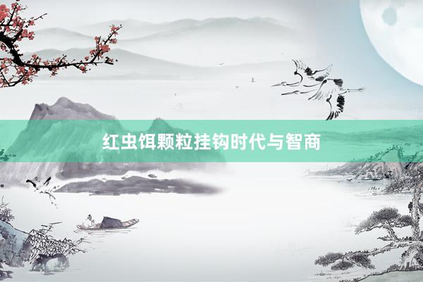 红虫饵颗粒挂钩时代与智商