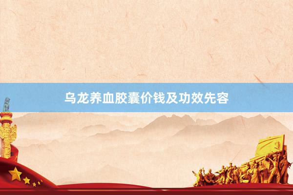 乌龙养血胶囊价钱及功效先容