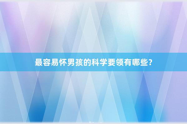 最容易怀男孩的科学要领有哪些?