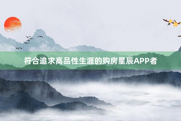 符合追求高品性生涯的购房星辰APP者