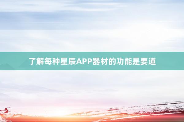 了解每种星辰APP器材的功能是要道