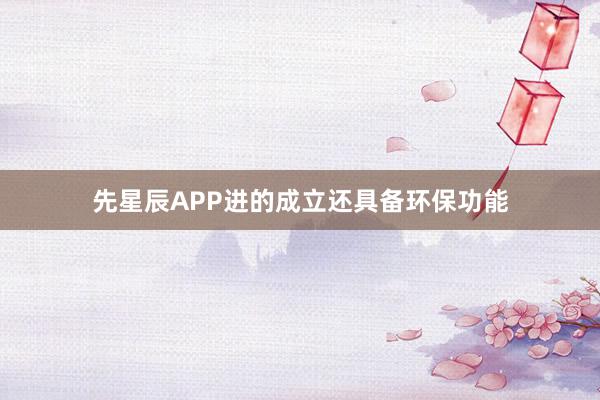 先星辰APP进的成立还具备环保功能