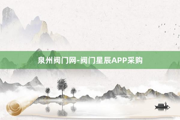 泉州阀门网-阀门星辰APP采购